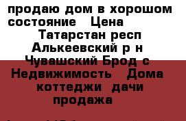 продаю дом в хорошом состояние › Цена ­ 900 000 - Татарстан респ., Алькеевский р-н, Чувашский Брод с. Недвижимость » Дома, коттеджи, дачи продажа   